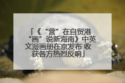 《“营”在自贸港 “画”说新海南》中英文漫画册在京发布 收获各方热烈反响
