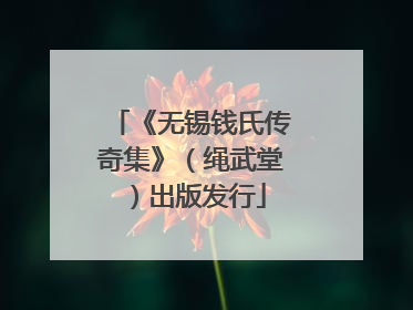 《无锡钱氏传奇集》（绳武堂）出版发行