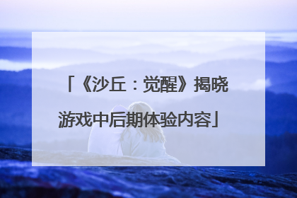 《沙丘：觉醒》揭晓游戏中后期体验内容