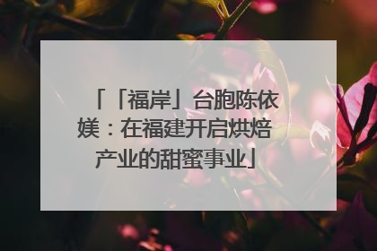 「福岸」台胞陈依媄:在福建开启烘焙产业的甜蜜事业