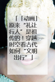 「动画」原来“礼让行人”是祖传的！穿越时空看古代如何“文明出行”