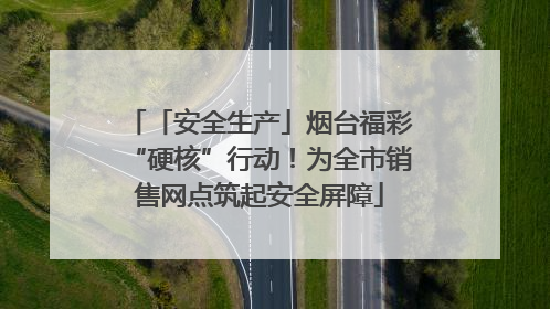 「安全生产」烟台福彩“硬核”行动！为全市销售网点筑起安全屏障