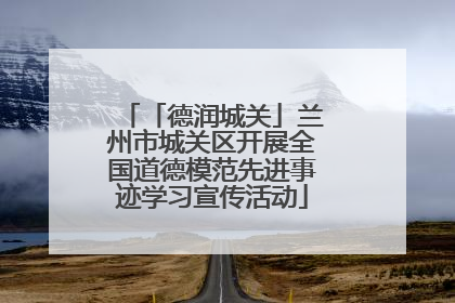 「德润城关」兰州市城关区开展全国道德模范先进事迹学习宣传活动