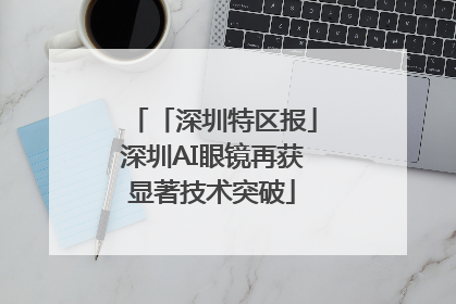 「深圳特区报」深圳AI眼镜再获显著技术突破