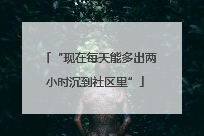 “现在每天能多出两小时沉到社区里”