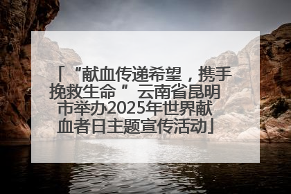 “献血传递希望，携手挽救生命 ”云南省昆明市举办2025年世界献血者日主题宣传活动