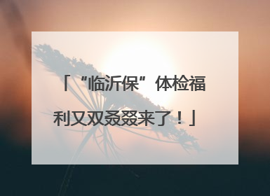 “临沂保”体检福利又双叒叕来了！