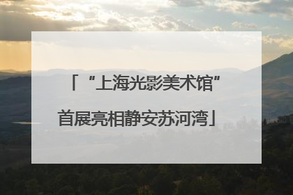“上海光影美术馆”首展亮相静安苏河湾