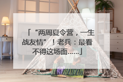 “两周夏令营，一生战友情”！老兵：最看不得这场面……