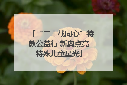 “二十载同心”特教公益行 新奥点亮特殊儿童星光