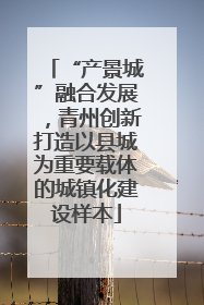“产景城”融合发展，青州创新打造以县城为重要载体的城镇化建设样本