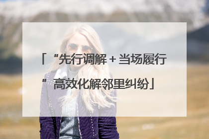 “先行调解＋当场履行”高效化解邻里纠纷