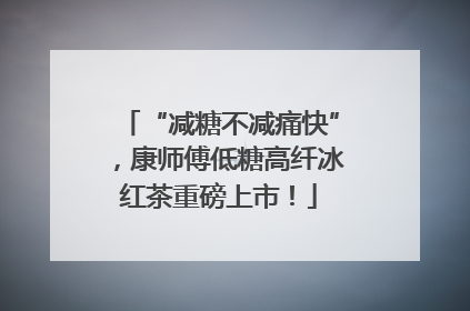 “减糖不减痛快”，康师傅低糖高纤冰红茶重磅上市！