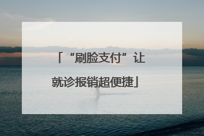 “刷脸支付”让就诊报销超便捷