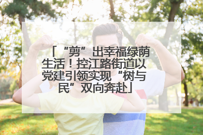 “剪”出幸福绿荫生活！控江路街道以党建引领实现“树与民”双向奔赴