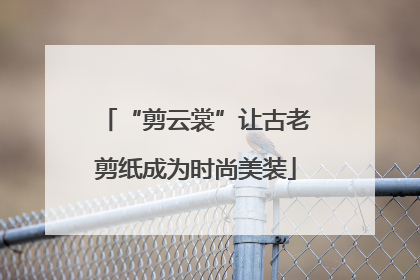 “剪云裳”让古老剪纸成为时尚美装