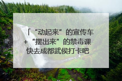 “动起来”的宣传车+“摆出来”的禁毒课 快去成都武侯打卡吧｜国际禁毒日