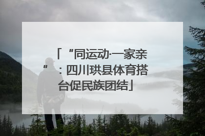 “同运动·一家亲”：四川珙县体育搭台促民族团结