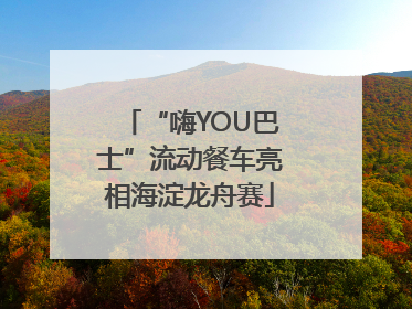 “嗨YOU巴士”流动餐车亮相海淀龙舟赛