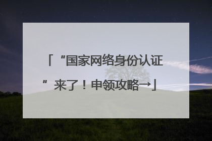 “国家网络身份认证”来了！申领攻略→