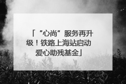 “心尚”服务再升级！铁路上海站启动爱心助残基金