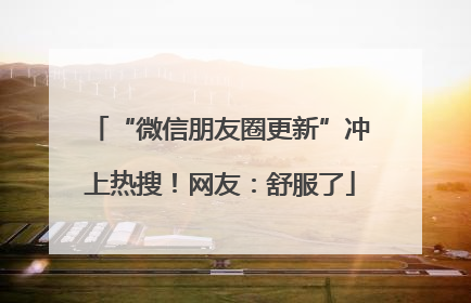 “微信朋友圈更新”冲上热搜！网友：舒服了