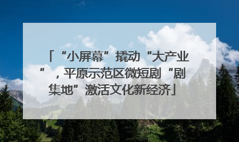 “小屏幕”撬动“大产业”，平原示范区微短剧“剧集地”激活文化新经济