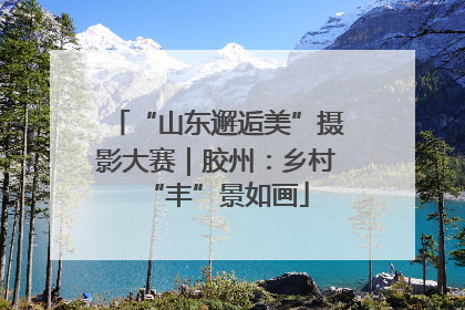 “山东邂逅美”摄影大赛｜胶州：乡村“丰”景如画