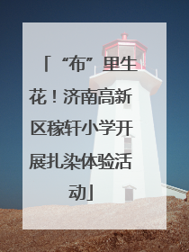 “布”里生花！济南高新区稼轩小学开展扎染体验活动