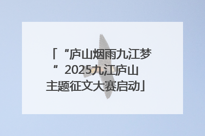 “庐山烟雨九江梦”2025九江庐山主题征文大赛启动