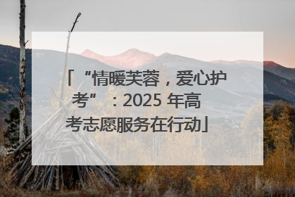 “情暖芙蓉，爱心护考”：2025 年高考志愿服务在行动