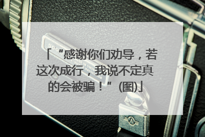 “感谢你们劝导，若这次成行，我说不定真的会被骗！”(图)