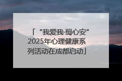 “我爱我·蜀心安”2025年心理健康系列活动在成都启动