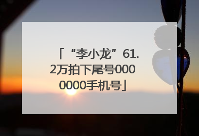 “李小龙”61.2万拍下尾号0000000手机号