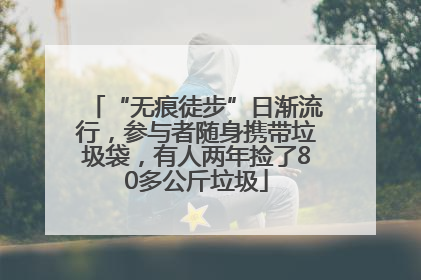“无痕徒步”日渐流行，参与者随身携带垃圾袋，有人两年捡了80多公斤垃圾