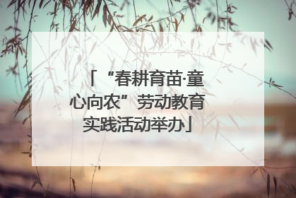 “春耕育苗·童心向农”劳动教育实践活动举办