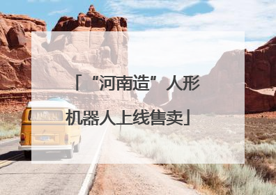 “河南造”人形机器人上线售卖