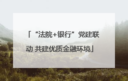 “法院+银行”党建联动 共建优质金融环境