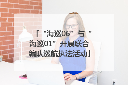“海巡06”与“海巡01”开展联合编队巡航执法活动