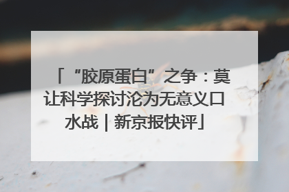 “胶原蛋白”之争：莫让科学探讨沦为无意义口水战｜新京报快评