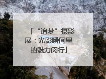 “追梦”摄影展：光影瞬间里的魅力闵行