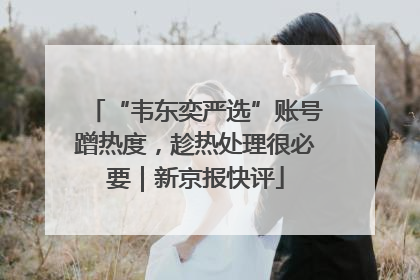 “韦东奕严选”账号蹭热度，趁热处理很必要｜新京报快评