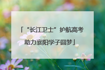 “长江卫士”护航高考 助力襄阳学子圆梦