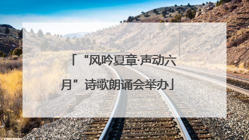 “风吟夏章·声动六月”诗歌朗诵会举办