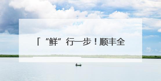 “鲜”行一步！顺丰全程护航东莞荔枝进京