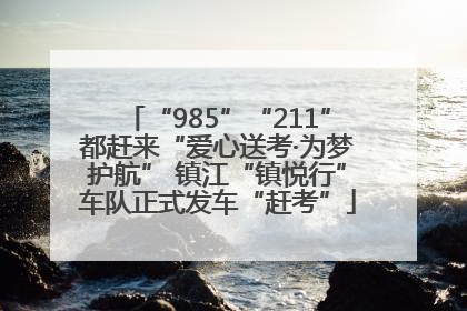 “985”“211”都赶来“爱心送考·为梦护航” 镇江“镇悦行”车队正式发车“赶考”