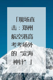 现场直击：郑州航空港高考考场外的“定海神针”