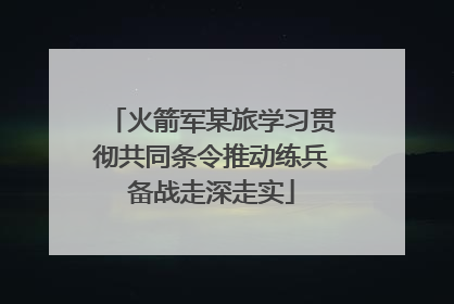 火箭军某旅学习贯彻共同条令推动练兵备战走深走实