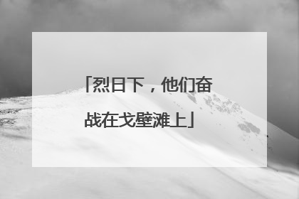 烈日下，他们奋战在戈壁滩上