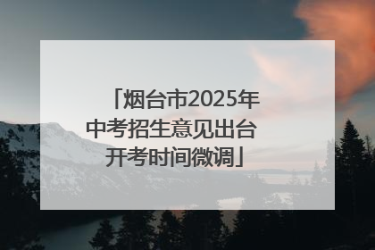烟台市2025年中考招生意见出台 开考时间微调